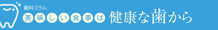 歯科コラム「おいしい食事は健康な歯から」