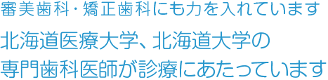 審美歯科・矯正歯科にも力を入れています 北海道医療大学、北海道大学の専門歯科医師が診療にあたってます